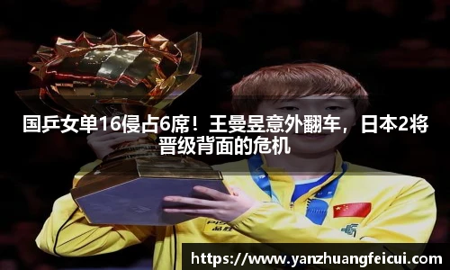 国乒女单16侵占6席！王曼昱意外翻车，日本2将晋级背面的危机