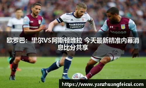 欧罗巴：里尔VS阿斯顿维拉 今天最新精准内幕消息比分共享
