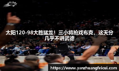 太阳120-98大胜猛龙！三小将抢戏布克，这天分几乎不讲武德